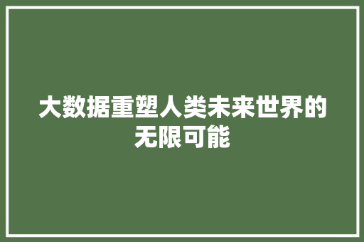 大数据重塑人类未来世界的无限可能