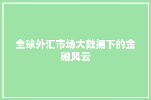 全球外汇市场大数据下的金融风云