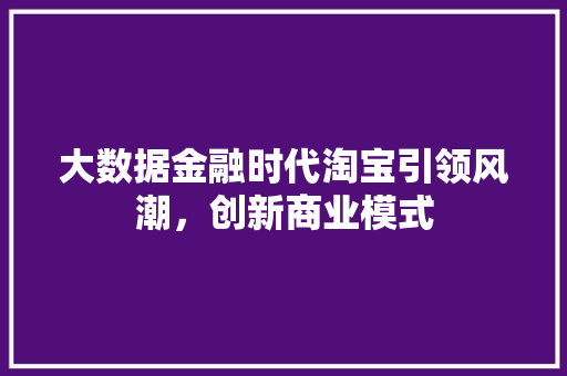 大数据金融时代淘宝引领风潮，创新商业模式