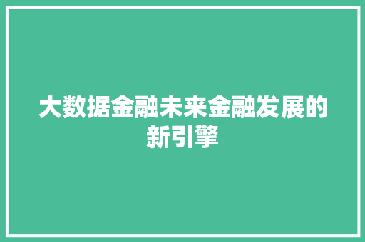 大数据金融未来金融发展的新引擎