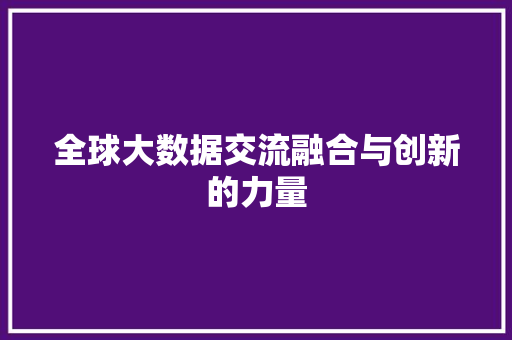 全球大数据交流融合与创新的力量  第1张
