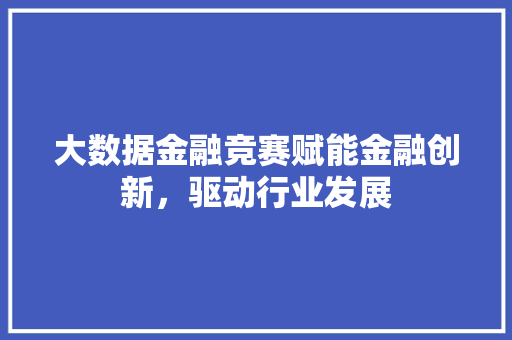 大数据金融竞赛赋能金融创新，驱动行业发展  第1张