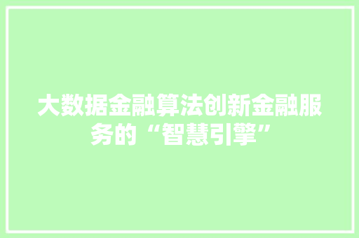 大数据金融算法创新金融服务的“智慧引擎”  第1张