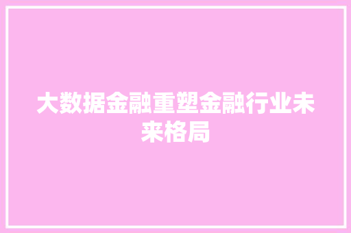 大数据金融重塑金融行业未来格局  第1张