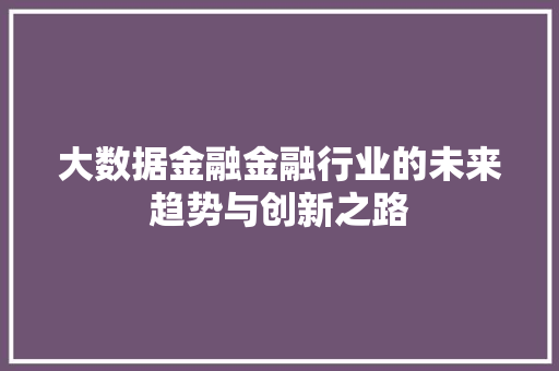 大数据金融金融行业的未来趋势与创新之路  第1张