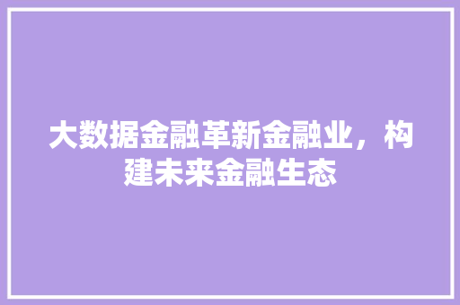 大数据金融革新金融业，构建未来金融生态