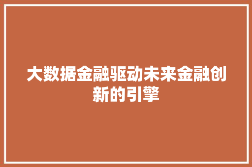 大数据金融驱动未来金融创新的引擎