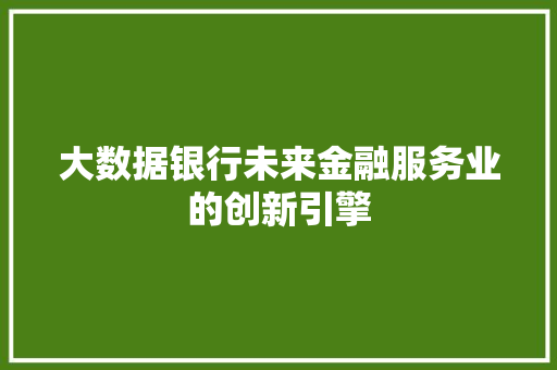 大数据银行未来金融服务业的创新引擎  第1张