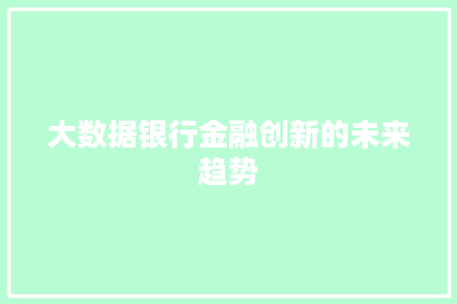 大数据银行金融创新的未来趋势  第1张