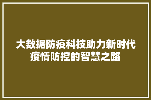 大数据防疫科技助力新时代疫情防控的智慧之路  第1张