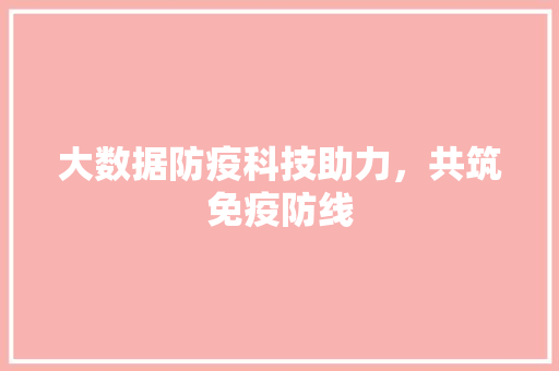 大数据防疫科技助力，共筑免疫防线  第1张