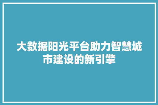 大数据阳光平台助力智慧城市建设的新引擎  第1张