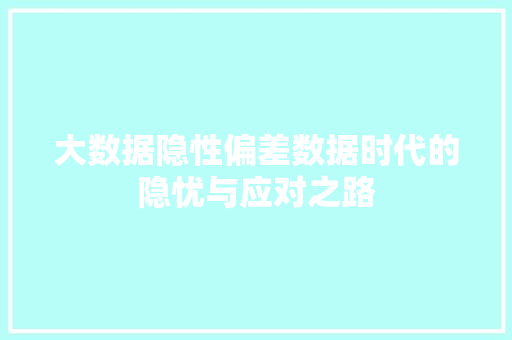 大数据隐性偏差数据时代的隐忧与应对之路