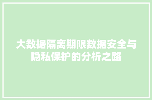 大数据隔离期限数据安全与隐私保护的分析之路