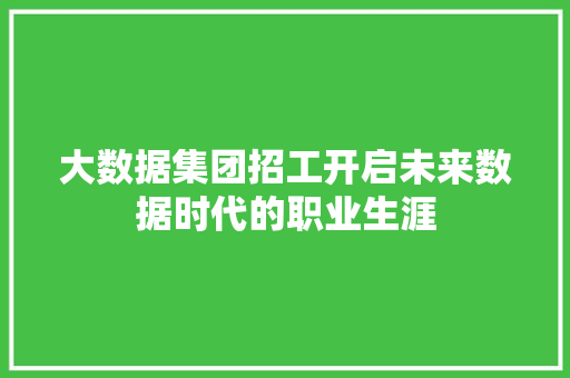 大数据集团招工开启未来数据时代的职业生涯
