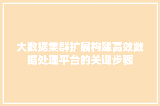 大数据集群扩展构建高效数据处理平台的关键步骤