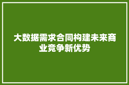 大数据需求合同构建未来商业竞争新优势