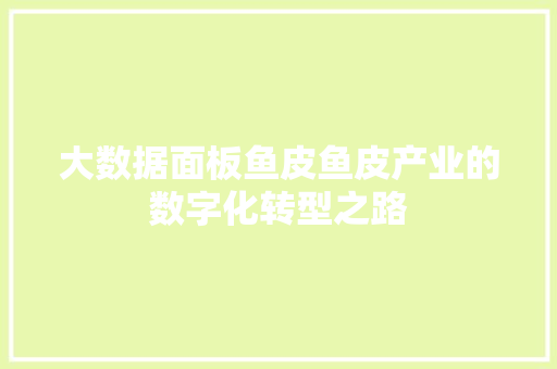 大数据面板鱼皮鱼皮产业的数字化转型之路