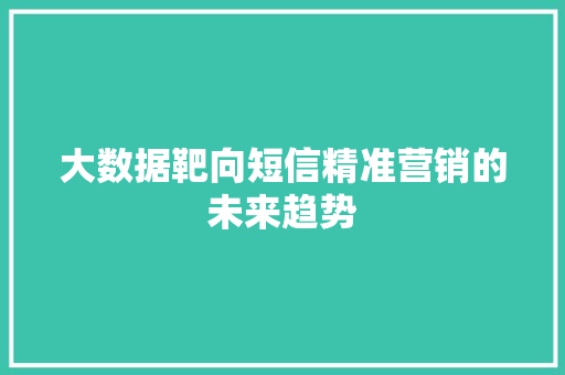 大数据靶向短信精准营销的未来趋势  第1张