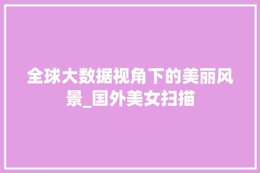 全球大数据视角下的美丽风景_国外美女扫描  第1张