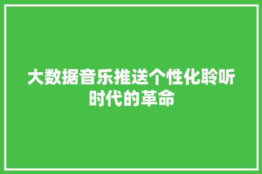 大数据音乐推送个性化聆听时代的革命  第1张