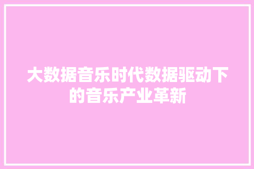 大数据音乐时代数据驱动下的音乐产业革新  第1张