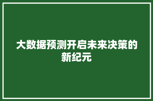 大数据预测开启未来决策的新纪元  第1张
