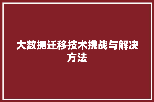 大数据迁移技术挑战与解决方法  第1张