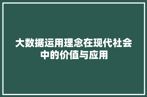 大数据运用理念在现代社会中的价值与应用