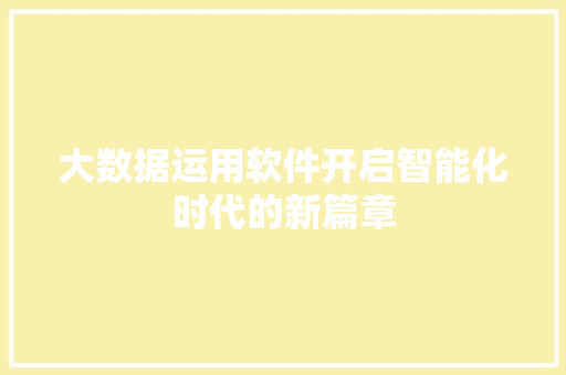 大数据运用软件开启智能化时代的新篇章