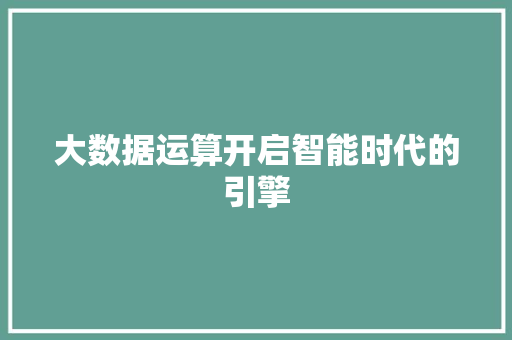 大数据运算开启智能时代的引擎  第1张
