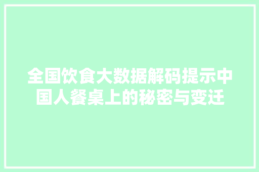 全国饮食大数据解码提示中国人餐桌上的秘密与变迁  第1张