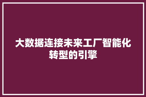 大数据连接未来工厂智能化转型的引擎