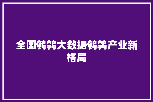全国鹌鹑大数据鹌鹑产业新格局  第1张