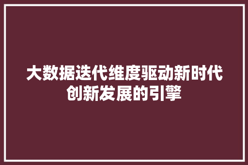 大数据迭代维度驱动新时代创新发展的引擎