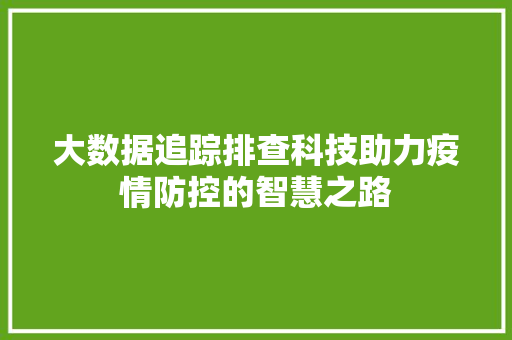 大数据追踪排查科技助力疫情防控的智慧之路  第1张