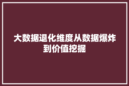 大数据退化维度从数据爆炸到价值挖掘
