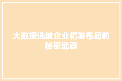 大数据选址企业精准布局的秘密武器  第1张