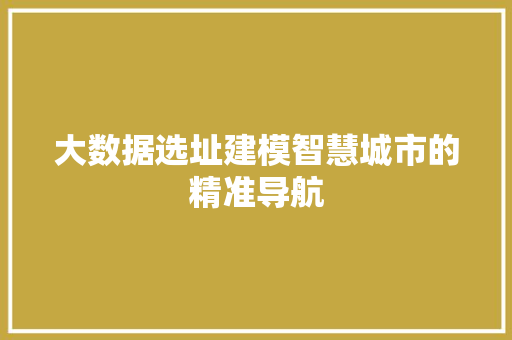 大数据选址建模智慧城市的精准导航  第1张
