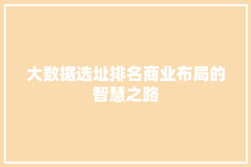 大数据选址排名商业布局的智慧之路  第1张