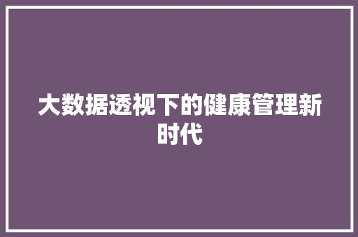 大数据透视下的健康管理新时代