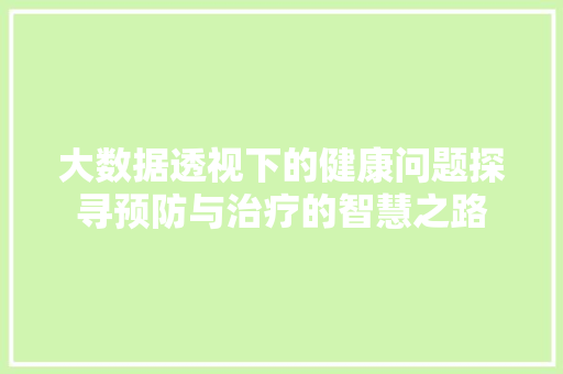 大数据透视下的健康问题探寻预防与治疗的智慧之路  第1张
