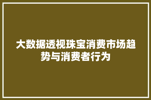 大数据透视珠宝消费市场趋势与消费者行为