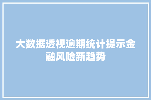大数据透视逾期统计提示金融风险新趋势