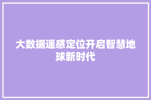 大数据遥感定位开启智慧地球新时代