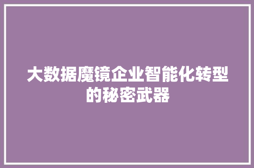 大数据魔镜企业智能化转型的秘密武器  第1张