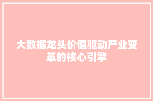 大数据龙头价值驱动产业变革的核心引擎  第1张