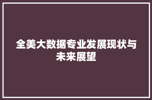 全美大数据专业发展现状与未来展望