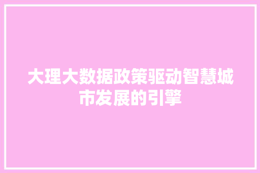 大理大数据政策驱动智慧城市发展的引擎