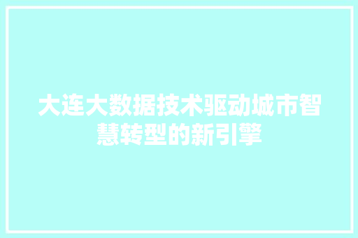 大连大数据技术驱动城市智慧转型的新引擎